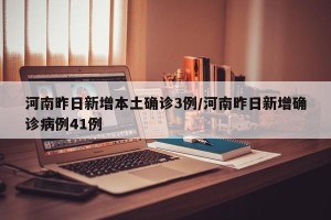 河南昨日新增本土确诊3例/河南昨日新增确诊病例41例