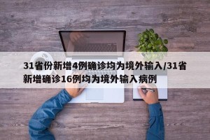 31省份新增4例确诊均为境外输入/31省新增确诊16例均为境外输入病例