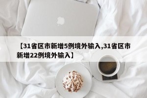 【31省区市新增5例境外输入,31省区市新增22例境外输入】