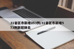 31省区市新增253例/31省区市新增573例新冠肺炎