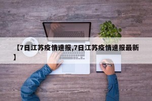 【7日江苏疫情速报,7日江苏疫情速报最新】