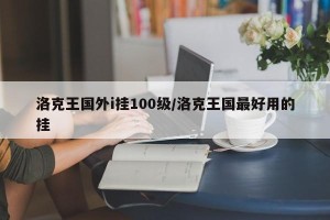 洛克王国外i挂100级/洛克王国最好用的挂