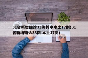 31省新增确诊33例其中本土17例(31省新增确诊33例 本土17例)