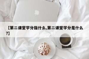 【第二课堂学分指什么,第二课堂学分是什么?】