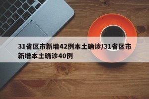 31省区市新增42例本土确诊/31省区市新增本土确诊40例