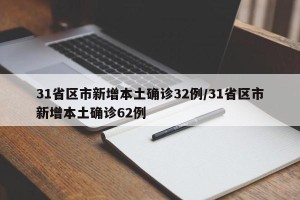 31省区市新增本土确诊32例/31省区市新增本土确诊62例
