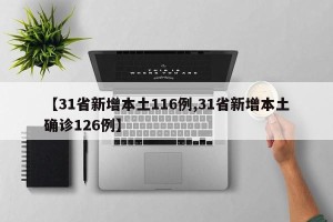 【31省新增本土116例,31省新增本土确诊126例】