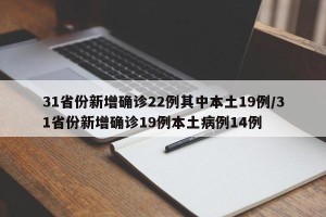 31省份新增确诊22例其中本土19例/31省份新增确诊19例本土病例14例