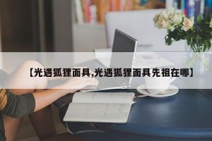 【光遇狐狸面具,光遇狐狸面具先祖在哪】