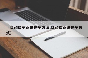 【自动档车正确停车方法,自动档正确停车方式】
