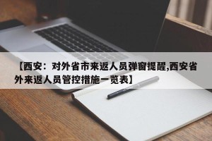 【西安：对外省市来返人员弹窗提醒,西安省外来返人员管控措施一览表】