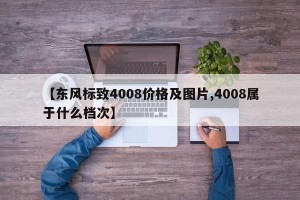 【东风标致4008价格及图片,4008属于什么档次】