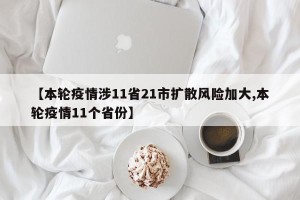【本轮疫情涉11省21市扩散风险加大,本轮疫情11个省份】