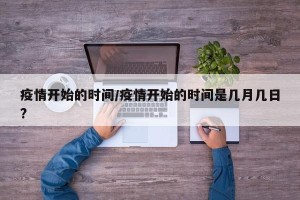 疫情开始的时间/疫情开始的时间是几月几日?