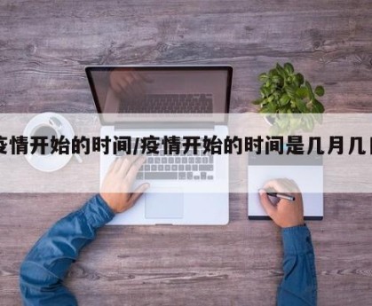 疫情开始的时间/疫情开始的时间是几月几日?