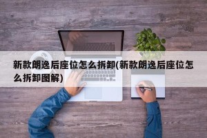 新款朗逸后座位怎么拆卸(新款朗逸后座位怎么拆卸图解)