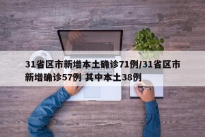 31省区市新增本土确诊71例/31省区市新增确诊57例 其中本土38例