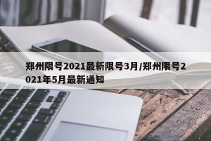 郑州限号2021最新限号3月/郑州限号2021年5月最新通知