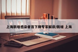 上海新增感染者首下降专家解读/新增 上海