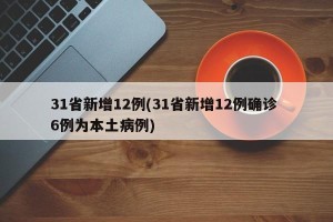 31省新增12例(31省新增12例确诊 6例为本土病例)