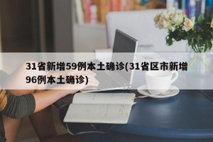 31省新增59例本土确诊(31省区市新增96例本土确诊)
