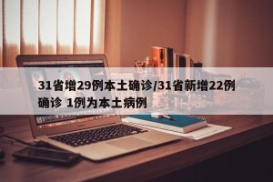 31省增29例本土确诊/31省新增22例确诊 1例为本土病例