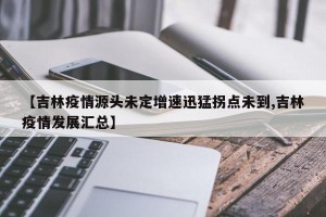 【吉林疫情源头未定增速迅猛拐点未到,吉林疫情发展汇总】