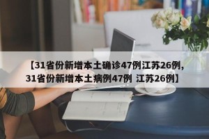 【31省份新增本土确诊47例江苏26例,31省份新增本土病例47例 江苏26例】