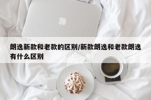 朗逸新款和老款的区别/新款朗逸和老款朗逸有什么区别