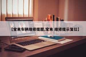 【宝来车辆维修提醒,宝来 维修提示复位】