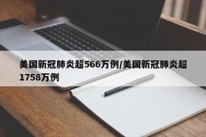 美国新冠肺炎超566万例/美国新冠肺炎超1758万例