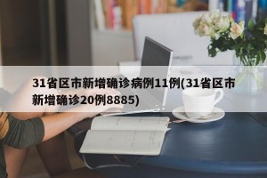 31省区市新增确诊病例11例(31省区市新增确诊20例8885)