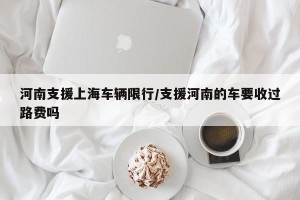 河南支援上海车辆限行/支援河南的车要收过路费吗