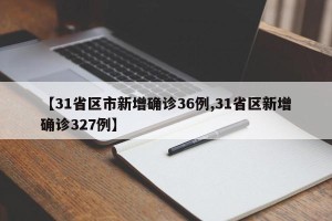 【31省区市新增确诊36例,31省区新增确诊327例】