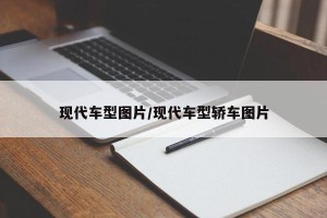 现代车型图片/现代车型轿车图片