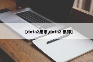 【dota2集市,dota2 集锦】