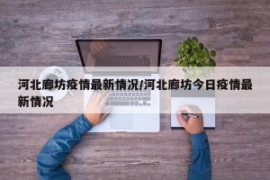河北廊坊疫情最新情况/河北廊坊今日疫情最新情况