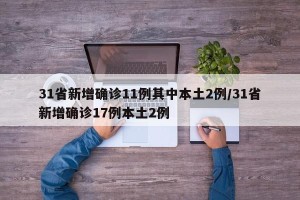 31省新增确诊11例其中本土2例/31省新增确诊17例本土2例