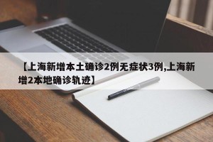 【上海新增本土确诊2例无症状3例,上海新增2本地确诊轨迹】