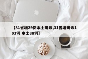 【31省增29例本土确诊,31省增确诊103例 本土88例】