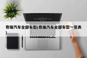 奇瑞汽车全部车型(奇瑞汽车全部车型一览表)
