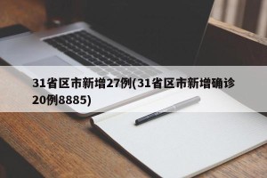 31省区市新增27例(31省区市新增确诊20例8885)