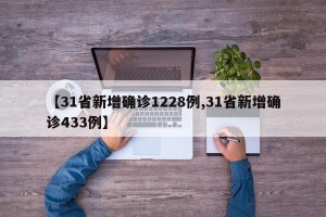 【31省新增确诊1228例,31省新增确诊433例】