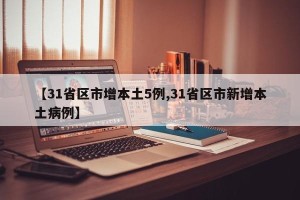 【31省区市增本土5例,31省区市新增本土病例】