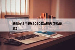 新款gl8内饰(2020款gl8内饰及配置)