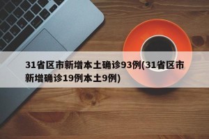 31省区市新增本土确诊93例(31省区市新增确诊19例本土9例)
