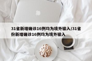 31省新增确诊16例均为境外输入/31省份新增确诊16例均为境外输入