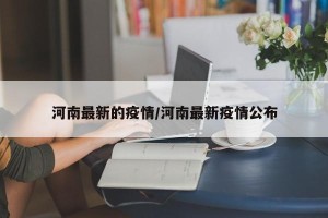 河南最新的疫情/河南最新疫情公布