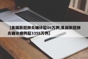 【美国新冠肺炎确诊超86万例,美国新冠肺炎确诊病例超3358万例】