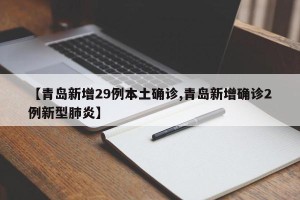 【青岛新增29例本土确诊,青岛新增确诊2例新型肺炎】